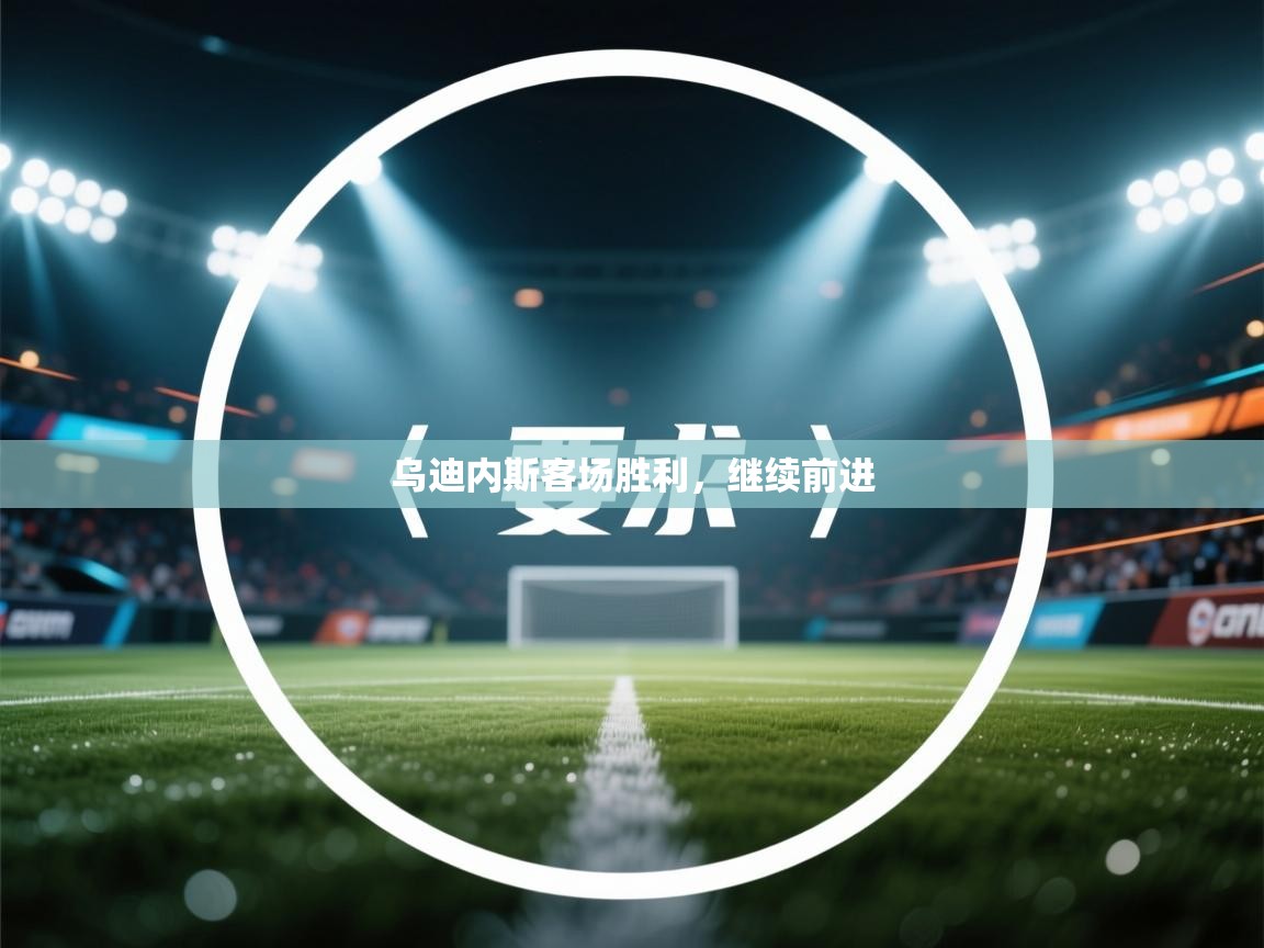 乌迪内斯客场胜利，继续前进  第1张