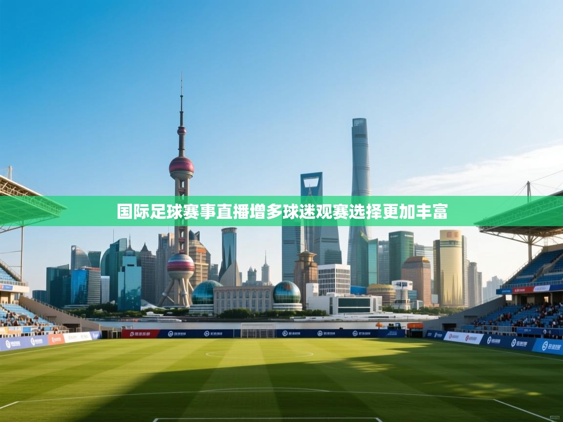 国际足球赛事直播增多球迷观赛选择更加丰富 第1张