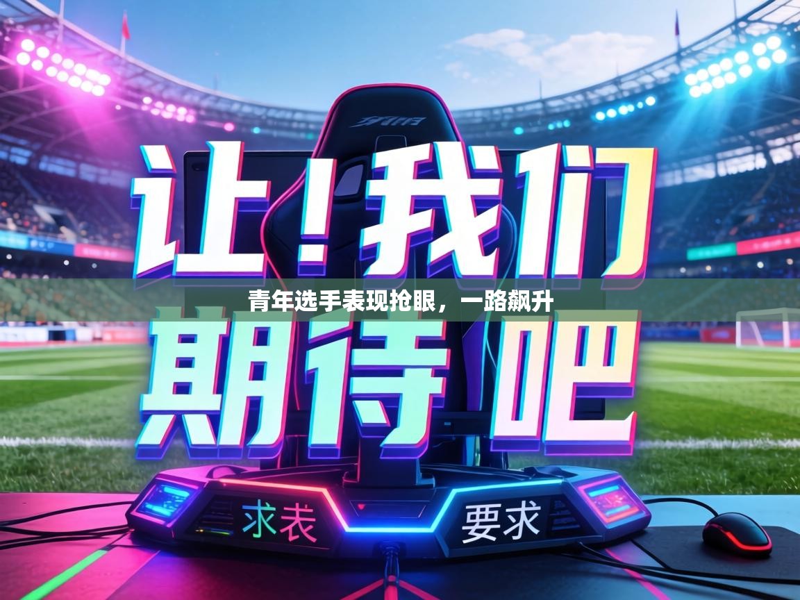 青年选手表现抢眼,一路飙升 第1张